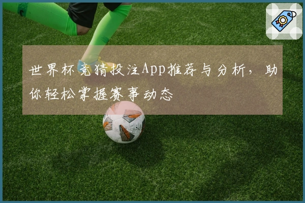 世界杯竞猜投注App推荐与分析，助你轻松掌握赛事动态