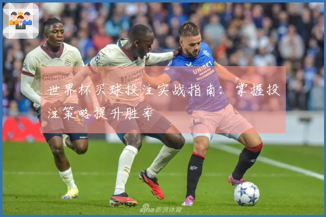 世界杯买球投注实战指南：掌握投注策略提升胜率