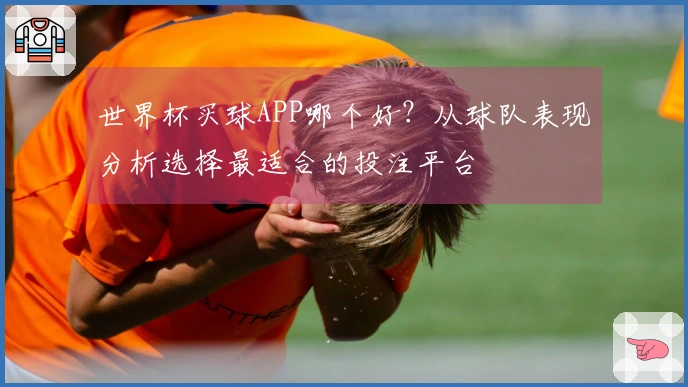 世界杯买球APP哪个好？从球队表现分析选择最适合的投注平台
